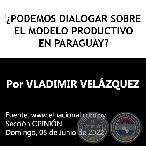¿PODEMOS DIALOGAR SOBRE EL MODELO PRODUCTIVO EN PARAGUAY? - Por VLADIMIR VELÁZQUEZ - Domingo, 05 de Junio de 2022